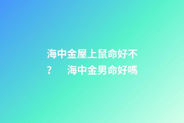 海中金屋上鼠命好不？　海中金男命好嗎